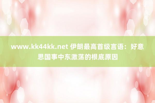 www.kk44kk.net 伊朗最高首级言语：好意思国事中东激荡的根底原因