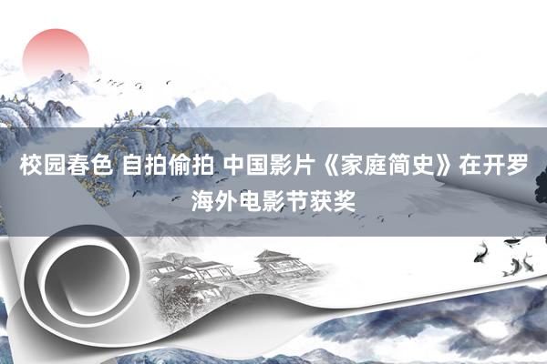 校园春色 自拍偷拍 中国影片《家庭简史》在开罗海外电影节获奖