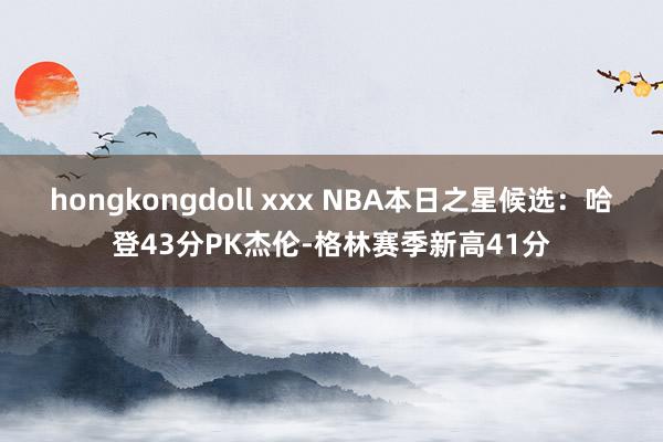 hongkongdoll xxx NBA本日之星候选：哈登43分PK杰伦-格林赛季新高41分