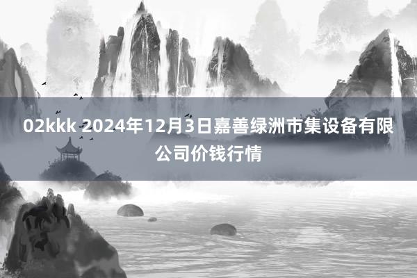 02kkk 2024年12月3日嘉善绿洲市集设备有限公司价钱行情