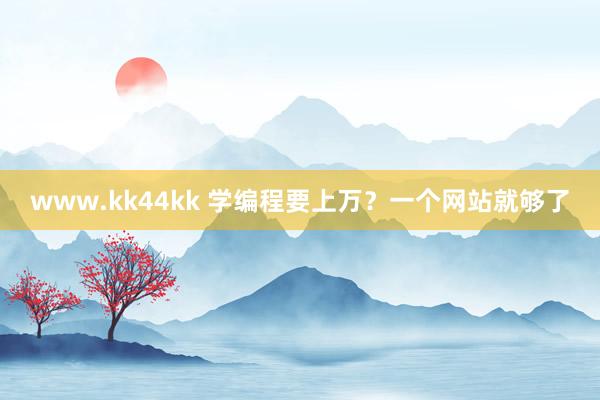 www.kk44kk 学编程要上万？一个网站就够了