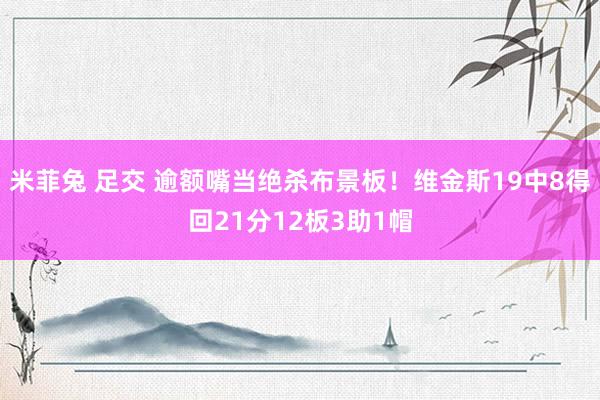 米菲兔 足交 逾额嘴当绝杀布景板！维金斯19中8得回21分12板3助1帽