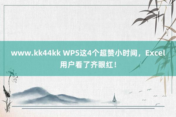 www.kk44kk WPS这4个超赞小时间，Excel用户看了齐眼红！