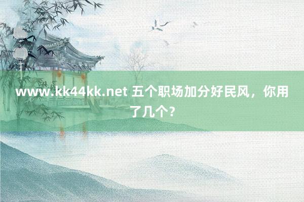www.kk44kk.net 五个职场加分好民风，你用了几个？