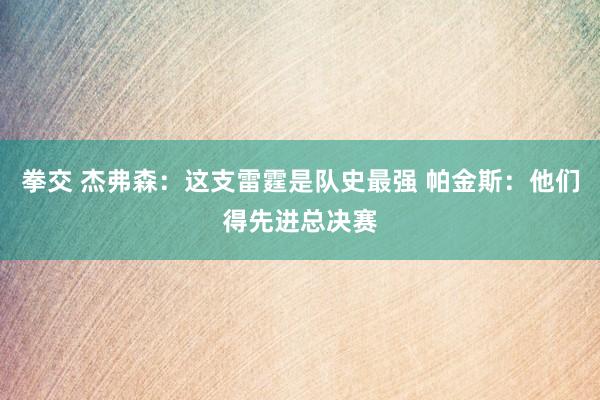 拳交 杰弗森：这支雷霆是队史最强 帕金斯：他们得先进总决赛