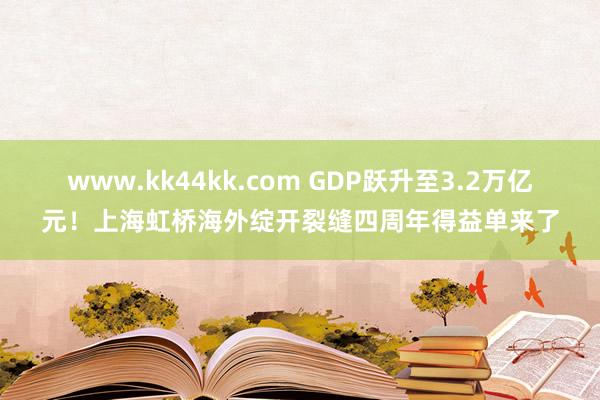 www.kk44kk.com GDP跃升至3.2万亿元！上海虹桥海外绽开裂缝四周年得益单来了