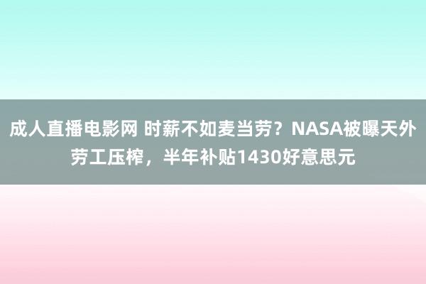 成人直播电影网 时薪不如麦当劳？NASA被曝天外劳工压榨，半年补贴1430好意思元