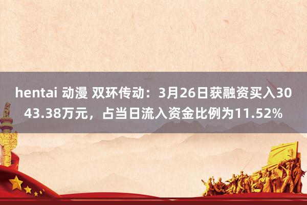 hentai 动漫 双环传动：3月26日获融资买入3043.38万元，占当日流入资金比例为11.52%