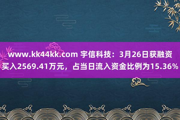 www.kk44kk.com 宇信科技：3月26日获融资买入2569.41万元，占当日流入资金比例为15.36%