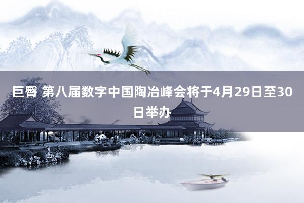 巨臀 第八届数字中国陶冶峰会将于4月29日至30日举办