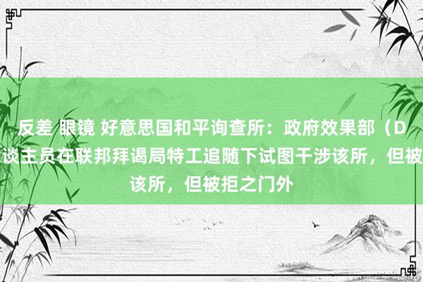 反差 眼镜 好意思国和平询查所：政府效果部（DOGE）东谈主员在联邦拜谒局特工追随下试图干涉该所，但被拒之门外