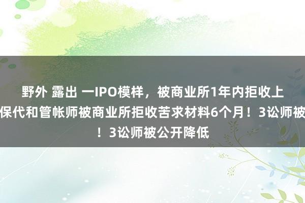 野外 露出 一IPO模样，被商业所1年内拒收上市苦求！保代和管帐师被商业所拒收苦求材料6个月！3讼师被公开降低