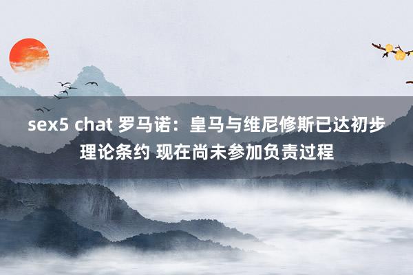 sex5 chat 罗马诺：皇马与维尼修斯已达初步理论条约 现在尚未参加负责过程