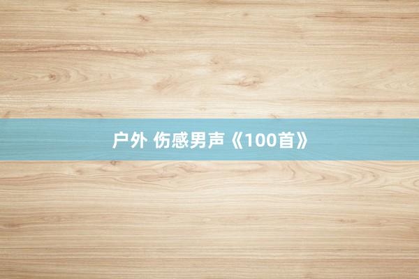 户外 伤感男声《100首》