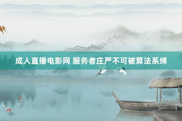 成人直播电影网 服务者庄严不可被算法系缚
